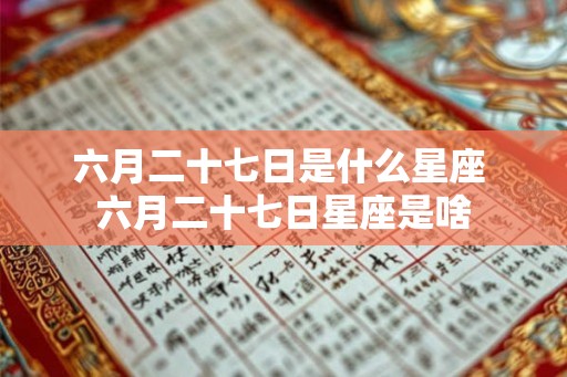 六月二十七日是什么星座 六月二十七日星座是啥