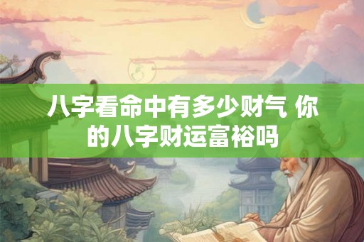八字看命中有多少财气 你的八字财运富裕吗