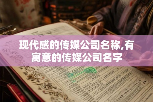现代感的传媒公司名称,有寓意的传媒公司名字 现代感的传媒公司名称,有寓意的传媒公司名字
