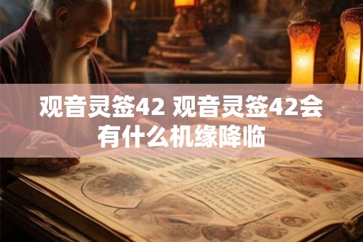观音灵签42 观音灵签42会有什么机缘降临