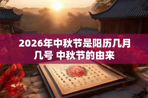 2026年中秋节是阳历几月几号 中秋节的由来