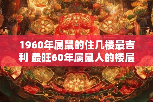 1960年属鼠的住几楼最吉利 最旺60年属鼠人的楼层