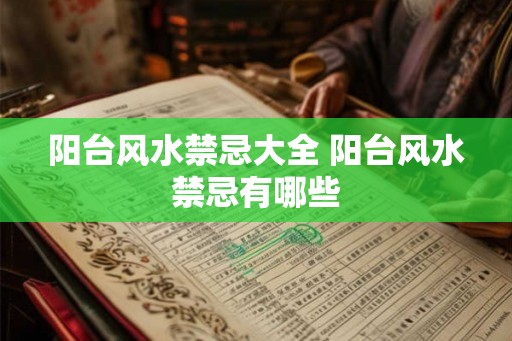 阳台风水禁忌大全 阳台风水禁忌有哪些 阳台风水禁忌大全 阳台风水禁忌有哪些