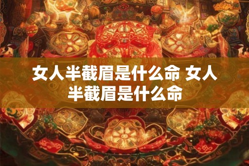 女人半截眉是什么命 女人半截眉是什么命 女人半截眉是什么命 女人半截眉是什么命