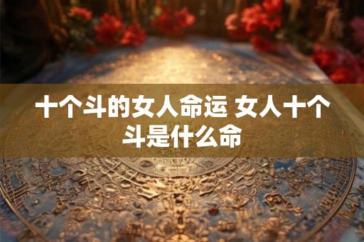 十个斗的女人命运 女人十个斗是什么命