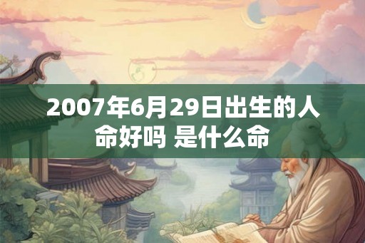 2007年6月29日出生的人命好吗 是什么命