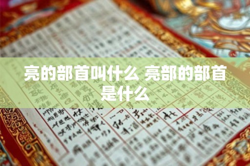 亮的部首叫什么 亮部的部首是什么