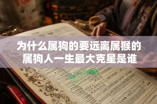 为什么属狗的要远离属猴的 属狗人一生最大克星是谁