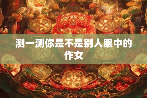 测一测你是不是别人眼中的作女