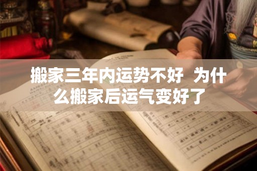 搬家三年内运势不好  为什么搬家后运气变好了