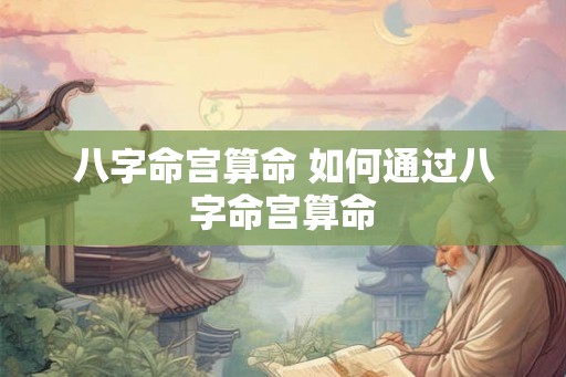八字命宫算命 如何通过八字命宫算命
