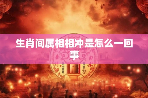 生肖间属相相冲是怎么一回事