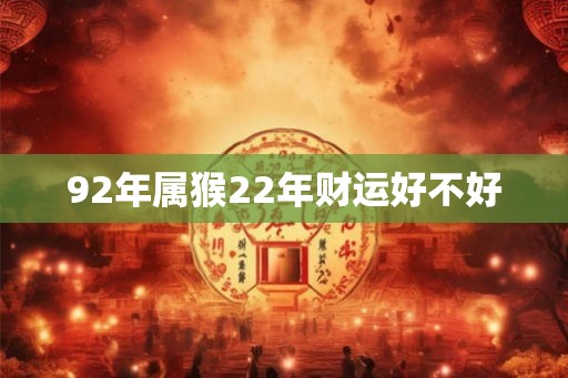 92年属猴22年财运好不好