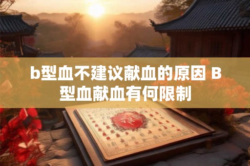 b型血不建议献血的原因 B型血献血有何限制
