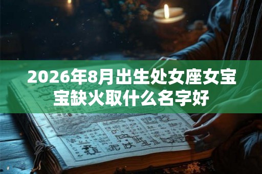 2026年8月出生处女座女宝宝缺火取什么名字好
