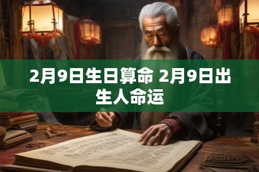 2月9日生日算命 2月9日出生人命运