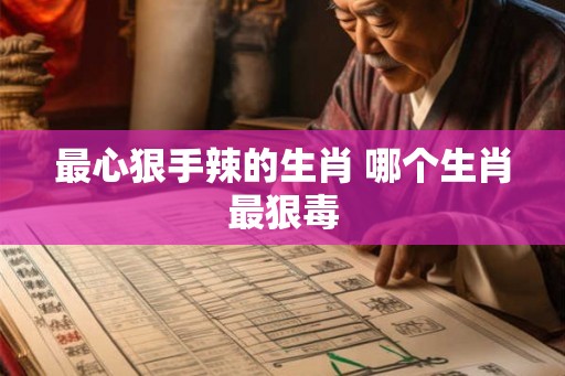 最心狠手辣的生肖 哪个生肖最狠毒