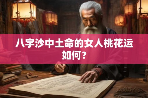 八字沙中土命的女人桃花运如何？