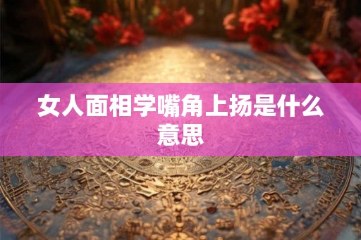 女人面相学嘴角上扬是什么意思