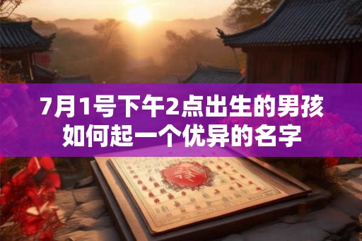 7月1号下午2点出生的男孩如何起一个优异的名字