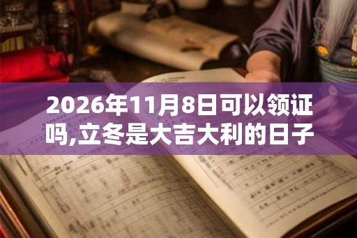 2026年11月8日可以领证吗,立冬是大吉大利的日子么