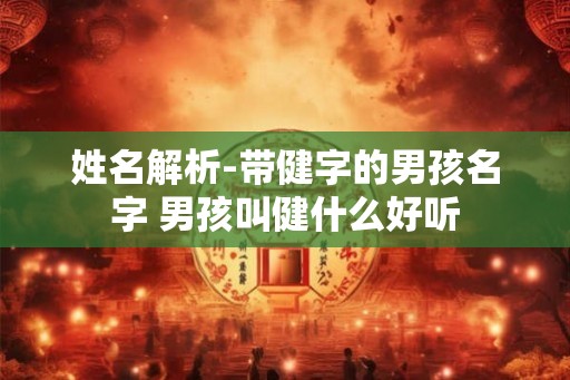 姓名解析-带健字的男孩名字 男孩叫健什么好听