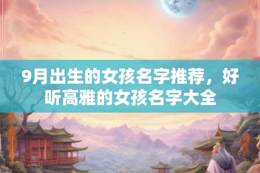 9月出生的女孩名字推荐，好听高雅的女孩名字大全