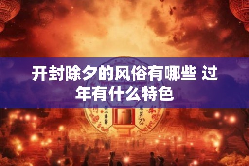 开封除夕的风俗有哪些 过年有什么特色