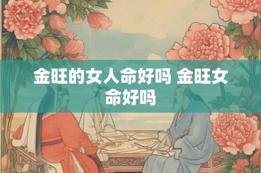 金旺的女人命好吗 金旺女命好吗