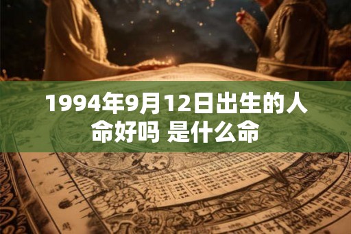1994年9月12日出生的人命好吗 是什么命