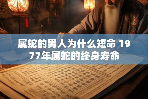 属蛇的男人为什么短命 1977年属蛇的终身寿命