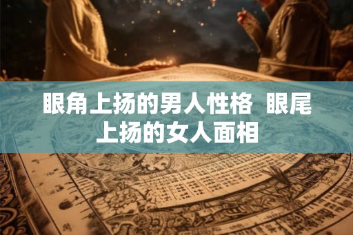 眼角上扬的男人性格  眼尾上扬的女人面相