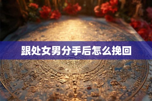 跟处女男分手后怎么挽回