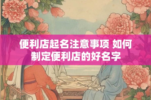 便利店起名注意事项 如何制定便利店的好名字