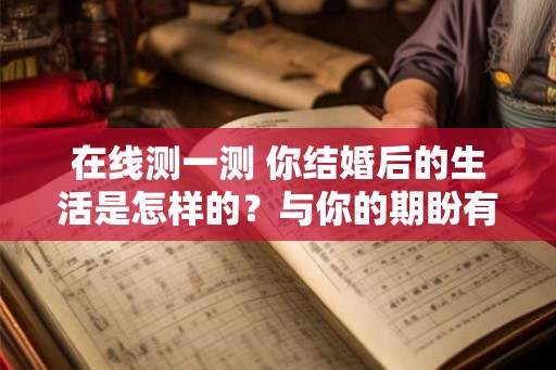在线测一测 你结婚后的生活是怎样的？与你的期盼有落差吗？