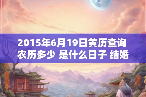 2015年6月19日黄历查询 农历多少 是什么日子 结婚吉时