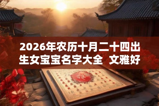 2026年农历十月二十四出生女宝宝名字大全  文雅好听