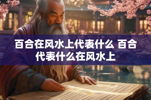 百合在风水上代表什么 百合代表什么在风水上