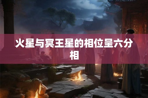 火星与冥王星的相位呈六分相 火星与冥王星的相位呈六分相