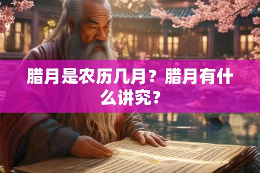 腊月是农历几月？腊月有什么讲究？