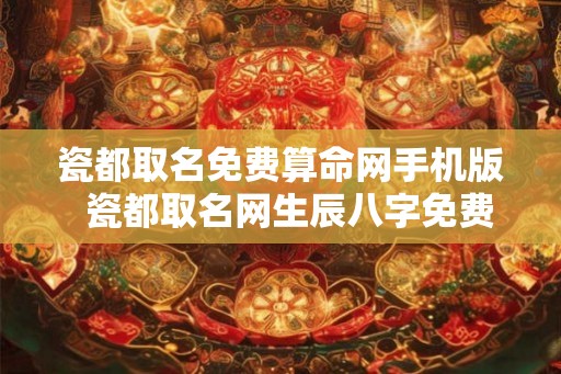 瓷都取名免费算命网手机版  瓷都取名网生辰八字免费取名