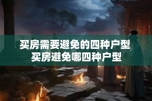 买房需要避免的四种户型 买房避免哪四种户型