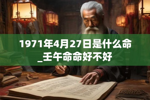 1971年4月27日是什么命_壬午命命好不好