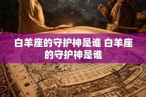 白羊座的守护神是谁 白羊座的守护神是谁