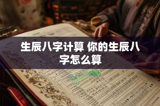 生辰八字计算 你的生辰八字怎么算