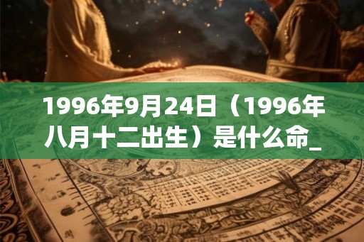 1996年9月24日（1996年八月十二出生）是什么命_命运如何