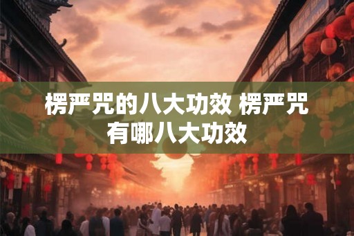 楞严咒的八大功效 楞严咒有哪八大功效