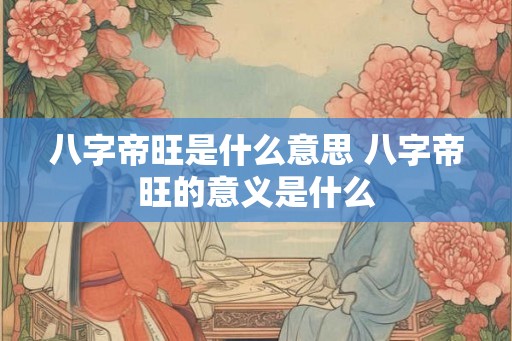 八字帝旺是什么意思 八字帝旺的意义是什么