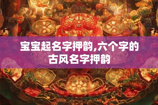 宝宝起名字押韵,六个字的古风名字押韵