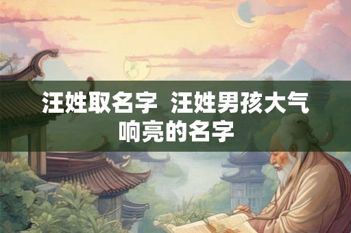 汪姓取名字  汪姓男孩大气响亮的名字